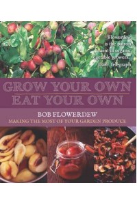Grow Your Own, Eat Your Own Bob Flowerdew's Guide to Making the Most of Your Garden Produce All Year Round