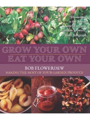 Grow Your Own, Eat Your Own Bob Flowerdew's Guide to Making the Most of Your Garden Produce All Year Round