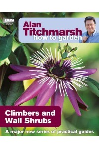 Climbers and Wall Shrubs - Alan Titchmarsh How to Garden