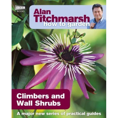 Climbers and Wall Shrubs - Alan Titchmarsh How to Garden