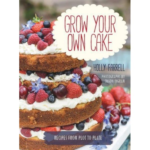 Grow Your Own Cake Recipes from Plot to Plate