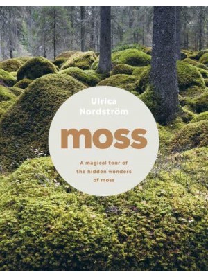 Moss From Forest to Garden : A Guide to the Hidden World of Moss