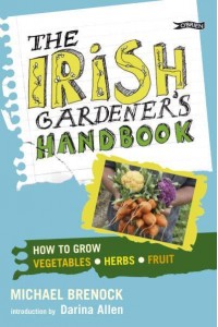 The Irish Gardener's Handbook How to Grow Vegetables, Herbs, Fruit