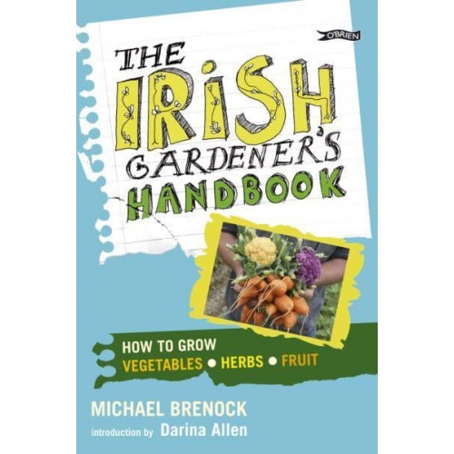 The Irish Gardener's Handbook How to Grow Vegetables, Herbs, Fruit