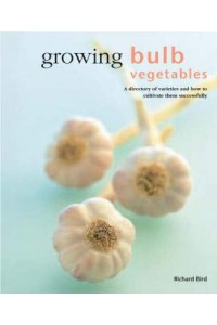 Growing Bulb Vegetables A Directory of Varieties and How to Cultivate Them Successfully