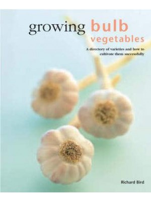Growing Bulb Vegetables A Directory of Varieties and How to Cultivate Them Successfully