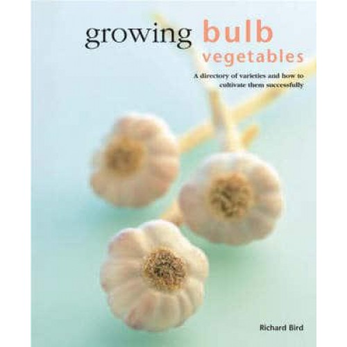 Growing Bulb Vegetables A Directory of Varieties and How to Cultivate Them Successfully