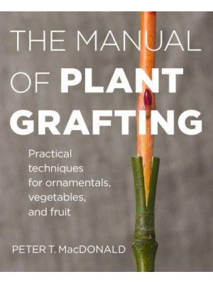 The Manual of Plant Grafting Practical Techniques for Ornamentals, Vegetables, and Fruit