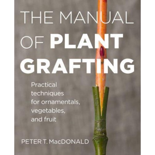 The Manual of Plant Grafting Practical Techniques for Ornamentals, Vegetables, and Fruit