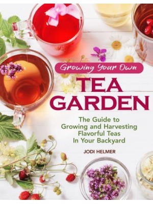 Growing Your Own Tea Garden The Guide to Growing and Harvesting Flavorful Teas in Your Backyard