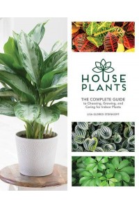 Houseplants The Complete Guide to Choosing, Growing, and Caring for Indoor Plants