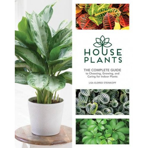 Houseplants The Complete Guide to Choosing, Growing, and Caring for Indoor Plants