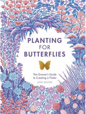 Planting for Butterflies The Grower's Guide to Creating a Flutter