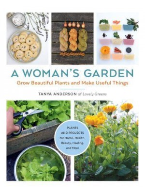 A Woman's Garden Grow Beautiful Plants and Make Useful Things