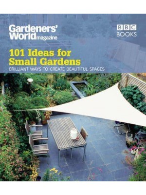 101 Ideas for Small Gardens Brilliant Ways to Create Beautiful Spaces