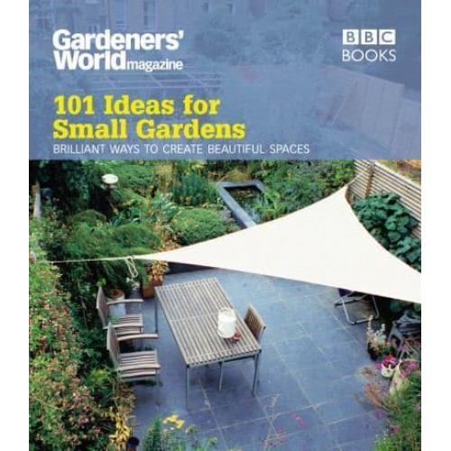 101 Ideas for Small Gardens Brilliant Ways to Create Beautiful Spaces