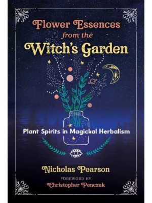 Flower Essences from the Witch's Garden Plant Spirits in Magickal Herbalism