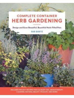 Complete Container Herb Gardening Design and Grow Beautiful, Bountiful Herb-Filled Pots
