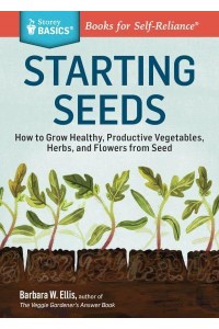 Starting Seeds How to Grow Healthly, Productive Vegetables, Herbs, and Flowers from Seed