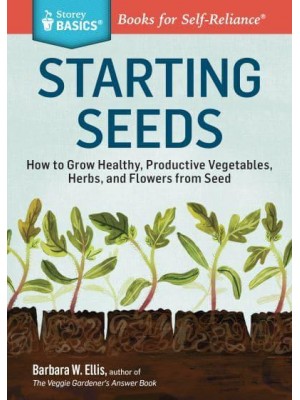 Starting Seeds How to Grow Healthly, Productive Vegetables, Herbs, and Flowers from Seed
