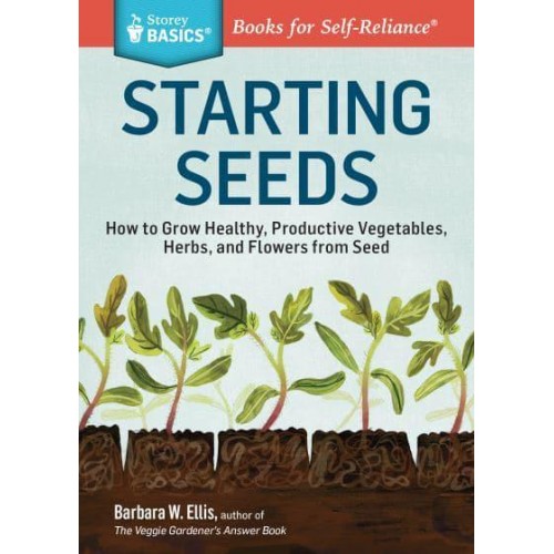 Starting Seeds How to Grow Healthly, Productive Vegetables, Herbs, and Flowers from Seed