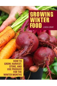 Growing Winter Food How to Grow, Harvest, Store, and Use Produce for the Winter Months