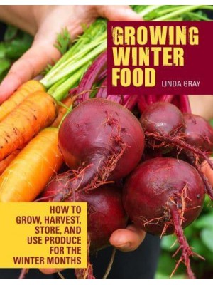 Growing Winter Food How to Grow, Harvest, Store, and Use Produce for the Winter Months