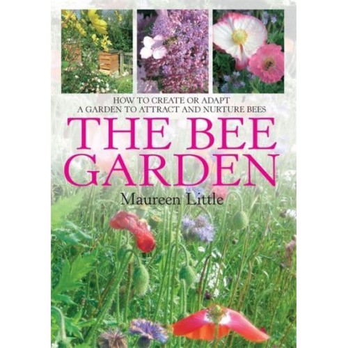 The Bee Garden How to Create or Adapt a Garden to Attract and Nurture Bees