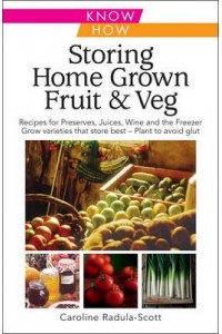 Storing Home Grown Fruit & Veg Harvesting, Preparing, Freezing, Drying, Cooking, Preserving, Bottling, Salting, Planning, Varieties