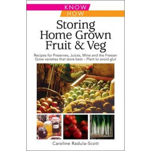 Storing Home Grown Fruit & Veg Harvesting, Preparing, Freezing, Drying, Cooking, Preserving, Bottling, Salting, Planning, Varieties