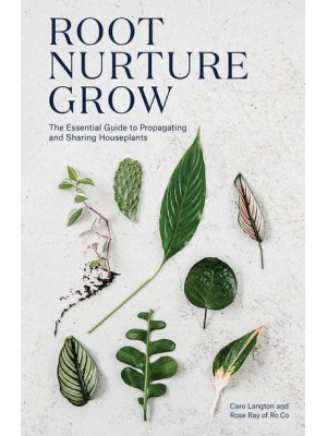 Root, Nurture, Grow The Essential Guide to Propagating and Sharing Houseplants
