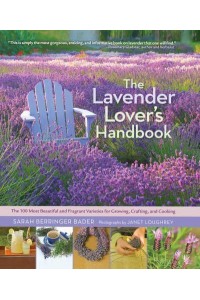 The Lavender Lover's Handbook The 100 Most Best and Fragrant Varieties for Growing, Crafting and Cooking