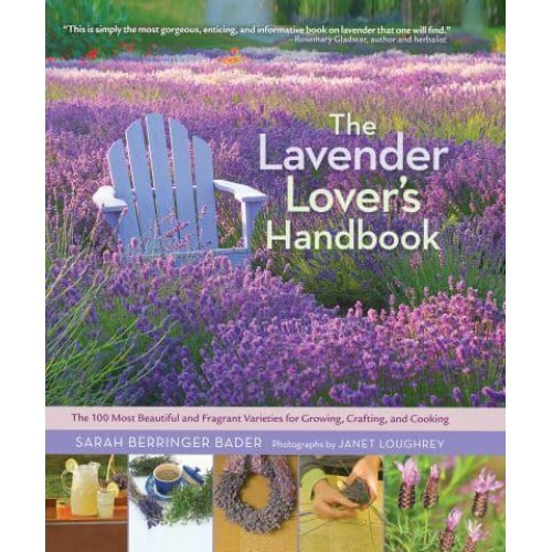 The Lavender Lover's Handbook The 100 Most Best and Fragrant Varieties for Growing, Crafting and Cooking