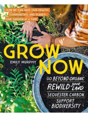 Grow Now How We Can Save Our Health, Communities, and Planet - One Garden at a Time