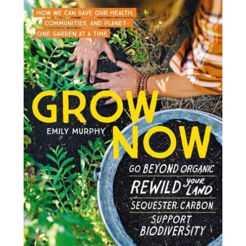 Grow Now How We Can Save Our Health, Communities, and Planet - One Garden at a Time