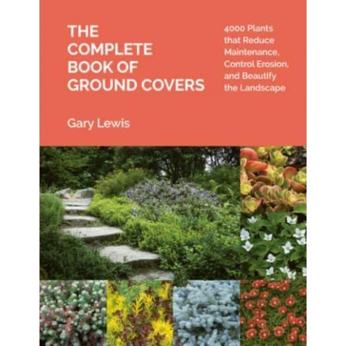 The Complete Book of Ground Covers 4000 Plants That Reduce Maintenance, Control Erosion, and Beautify the Landscape