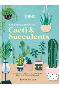 RHS the Little Book of Cacti & Succulents The Complete Guide to Choosing, Growing and Displaying