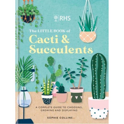 RHS the Little Book of Cacti & Succulents The Complete Guide to Choosing, Growing and Displaying