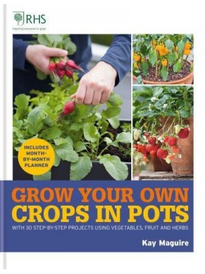 Grow Your Own Crops in Pots With 30 Step-by-Step Projects Using Vegetables, Fruit and Herbs - Royal Horticultural Society Grow Your Own
