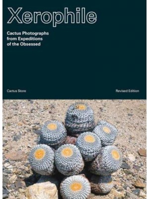 Xerophile Cactus Photographs from Expeditions of the Obsessed