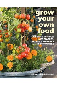 Grow Your Own Food 35 Ways to Grow Vegetables, Fruits, and Herbs in Containers