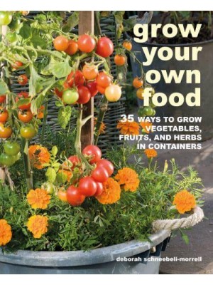 Grow Your Own Food 35 Ways to Grow Vegetables, Fruits, and Herbs in Containers