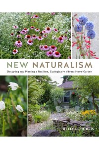 New Naturalism Designing and Planting a Resilient, Ecologically Vibrant Home Garden