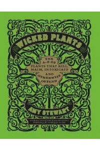 Wicked Plants The A-Z of Plants That Kill, Maim, Intoxicate and Otherwise Offend
