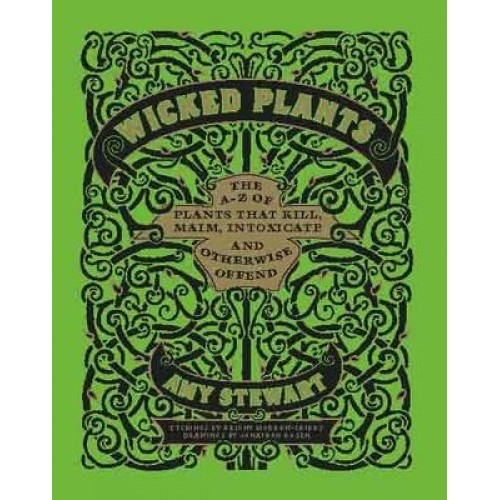 Wicked Plants The A-Z of Plants That Kill, Maim, Intoxicate and Otherwise Offend