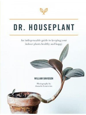 Dr. Houseplant An Indispensable Guide to Keeping Your Indoor Plants Healthy and Happy