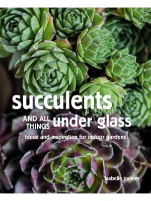 Succulents and All Things Under Glass Ideas and Inspiration for Indoor Gardens