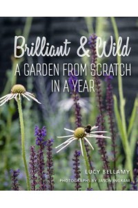 Brilliant and Wild A Garden from Scratch in a Year