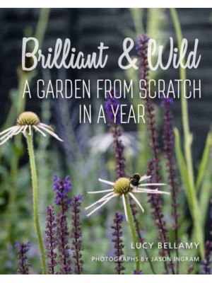 Brilliant and Wild A Garden from Scratch in a Year