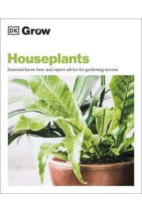 Houseplants Essential Know-How and Expert Advice for Success - DK Grow